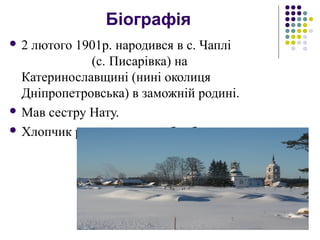 Біографія
 2 лютого 1901р. народився в с. Чаплі
(с. Писарівка) на
Катеринославщині (нині околиця
Дніпропетровська) в заможній родині.
 Мав сестру Нату.
 Хлопчик рано залишився без батька.
 