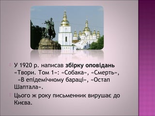  У 1920 р. написав збірку оповіданьзбірку оповідань
«Твори. Том 1»: «Собака», «Смерть»,
«В епідемічному бараці», «Остап
Шаптала».
 Цього ж року письменник вирушає до
Києва.
 
