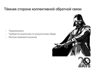 Тёмная сторона коллективной обратной связи
- Трудозатраты
- Требуется аналитика по результатам сбора
- Личные взаимоотношения
 