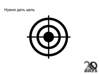 Нужно дать цель
 