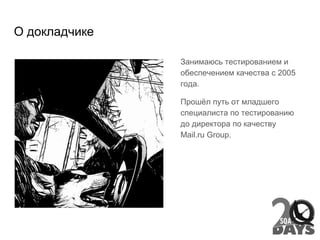О докладчике
Занимаюсь тестированием и
обеспечением качества с 2005
года.
Прошёл путь от младшего
специалиста по тестированию
до директора по качеству
Mail.ru Group.
 