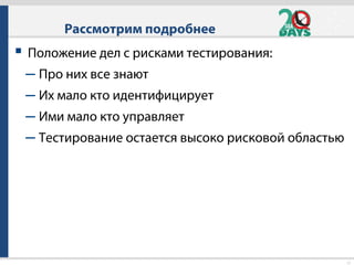 12
 Положение дел с рисками тестирования:
– Про них все знают
– Их мало кто идентифицирует
– Ими мало кто управляет
– Тестирование остается высоко рисковой областью
Рассмотрим подробнее
 