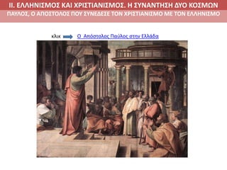 ΙΙ. ΕΛΛΗΝΙΣΜΟΣ ΚΑΙ ΧΡΙΣΤΙΑΝΙΣΜΟΣ. Η ΣΥΝΑΝΤΗΣΗ ΔΥΟ ΚΟΣΜΩΝ
ΠΑΥΛΟΣ, Ο ΑΠΟΣΤΟΛΟΣ ΠΟΥ ΣΥΝΕΔΕΣΕ ΤΟΝ ΧΡΙΣΤΙΑΝΙΣΜΟ ΜΕ ΤΟΝ ΕΛΛΗΝΙΣΜΟ
Ο Απόστολος Παύλος στην Ελλάδακλικ
 