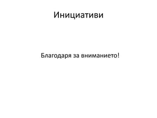 Инициативи
Благодаря за вниманието!
 