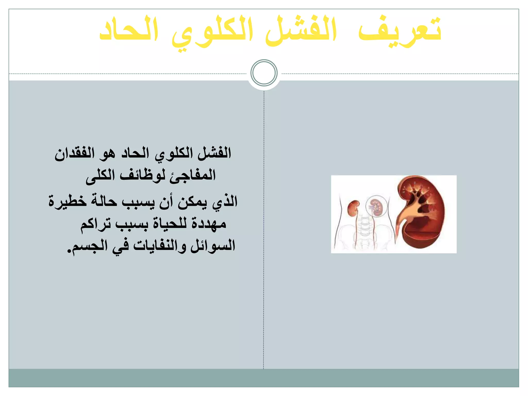 ‫الحاد‬ ‫الكلوي‬ ‫الفشل‬ ‫تعريف‬
‫الفقدان‬ ‫هو‬ ‫الحاد‬ ‫الكلوي‬ ‫الفشل‬
‫الكلى‬ ‫لوظائف‬ ‫المفاجئ‬
‫خطيرة‬ ‫حالة‬ ‫يسبب‬ ‫أن‬ ‫يمكن‬ ‫الذي‬
‫تراكم‬ ‫بسبب‬ ‫للحياة‬ ‫مهددة‬
.‫الجسم‬ ‫في‬ ‫والنفايات‬ ‫السوائل‬
 