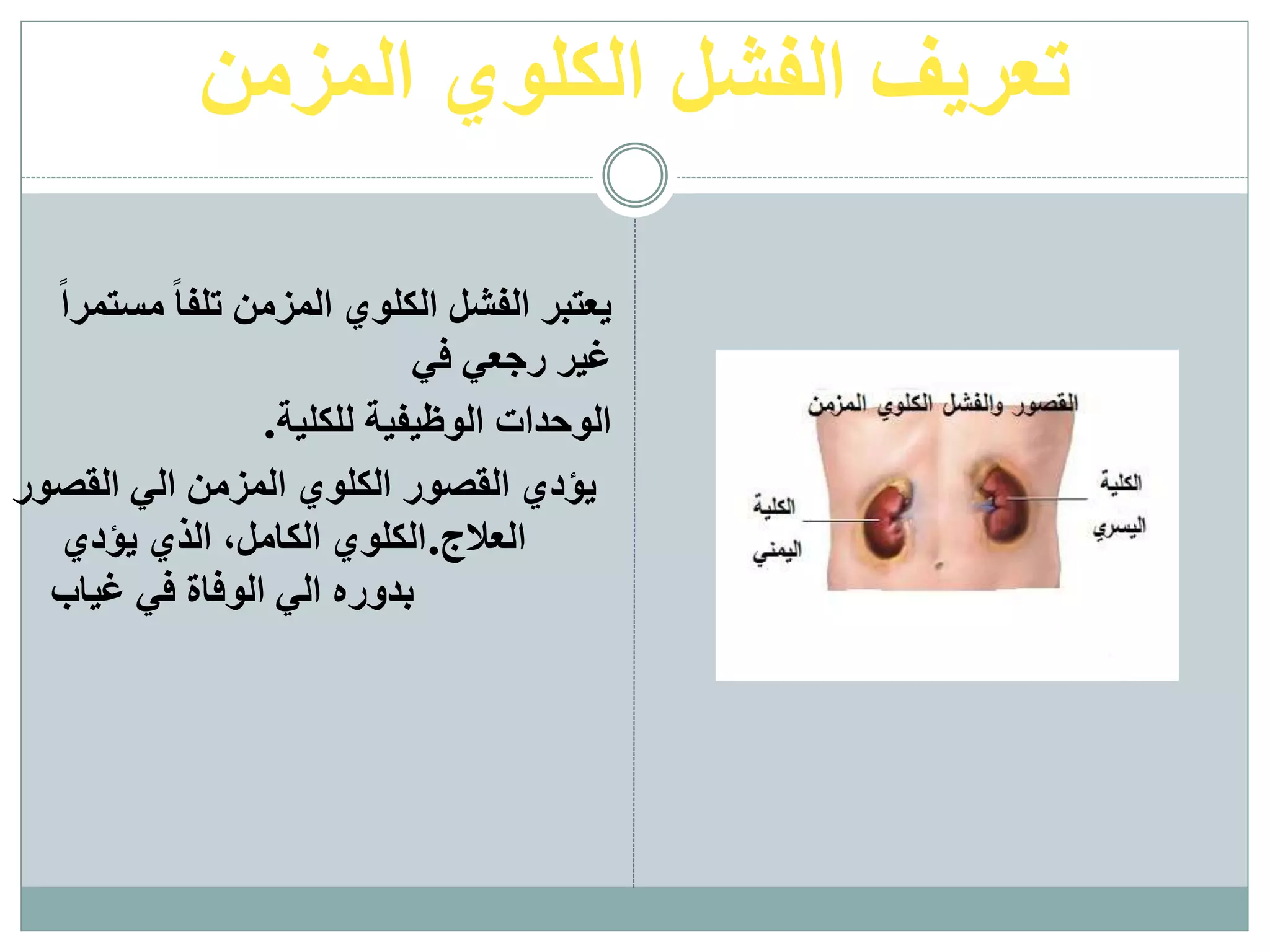 ‫المزمن‬ ‫الكلوي‬ ‫الفشل‬ ‫تعريف‬
‫مست‬ ً‫ا‬‫تلف‬ ‫المزمن‬ ‫الكلوي‬ ‫الفشل‬ ‫يعتبر‬ً‫ا‬‫مر‬
‫في‬ ‫رجعي‬ ‫غير‬
.‫للكلية‬ ‫الوظيفية‬ ‫الوحدات‬
‫القصور‬ ‫الي‬ ‫المزمن‬ ‫الكلوي‬ ‫القصور‬ ‫يؤدي‬
‫يؤدي‬ ‫الذي‬ ،‫الكامل‬ ‫العالج.الكلوي‬
‫غياب‬ ‫في‬ ‫الوفاة‬ ‫الي‬ ‫بدوره‬
 