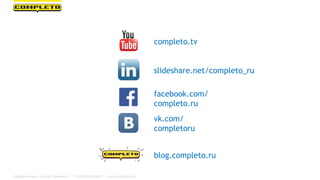 completo.tv
facebook.com/
completo.ru
blog.completo.ru
vk.com/
completoru
slideshare.net/completo_ru
Маркетинговая группа Комплето | +7 (495) 640-89-97 | www.completo.ru
 