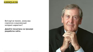 Маркетинговая группа Комплето | +7 (495) 640-89-97 | www.completo.ru
Всё ещё не поняли, зачем вам
стратегия и комплексный
интернет-маркетинг?
Давайте посмотрим на примере
разработки сайта.
 