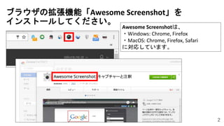 2
ブラウザの拡張機能「Awesome Screenshot」を
インストールしてください。
Awesome Screenshotは、
・Windows: Chrome, Firefox
・MacOS: Chrome, Firefox, Safari
に対応しています。
 