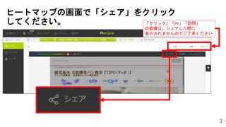 3
ヒートマップの画面で「シェア」をクリック
してください。 「クリック」「PV」「訪問」
の数値は、シェアした際に
表示されませんのでご了承ください
 