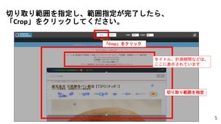 5
切り取り範囲を指定し、範囲指定が完了したら、
「Crop」をクリックしてください。
切り取り範囲を指定
「Crop」をクリック
タイトル、計測期間などは、
ここに表示されています
 