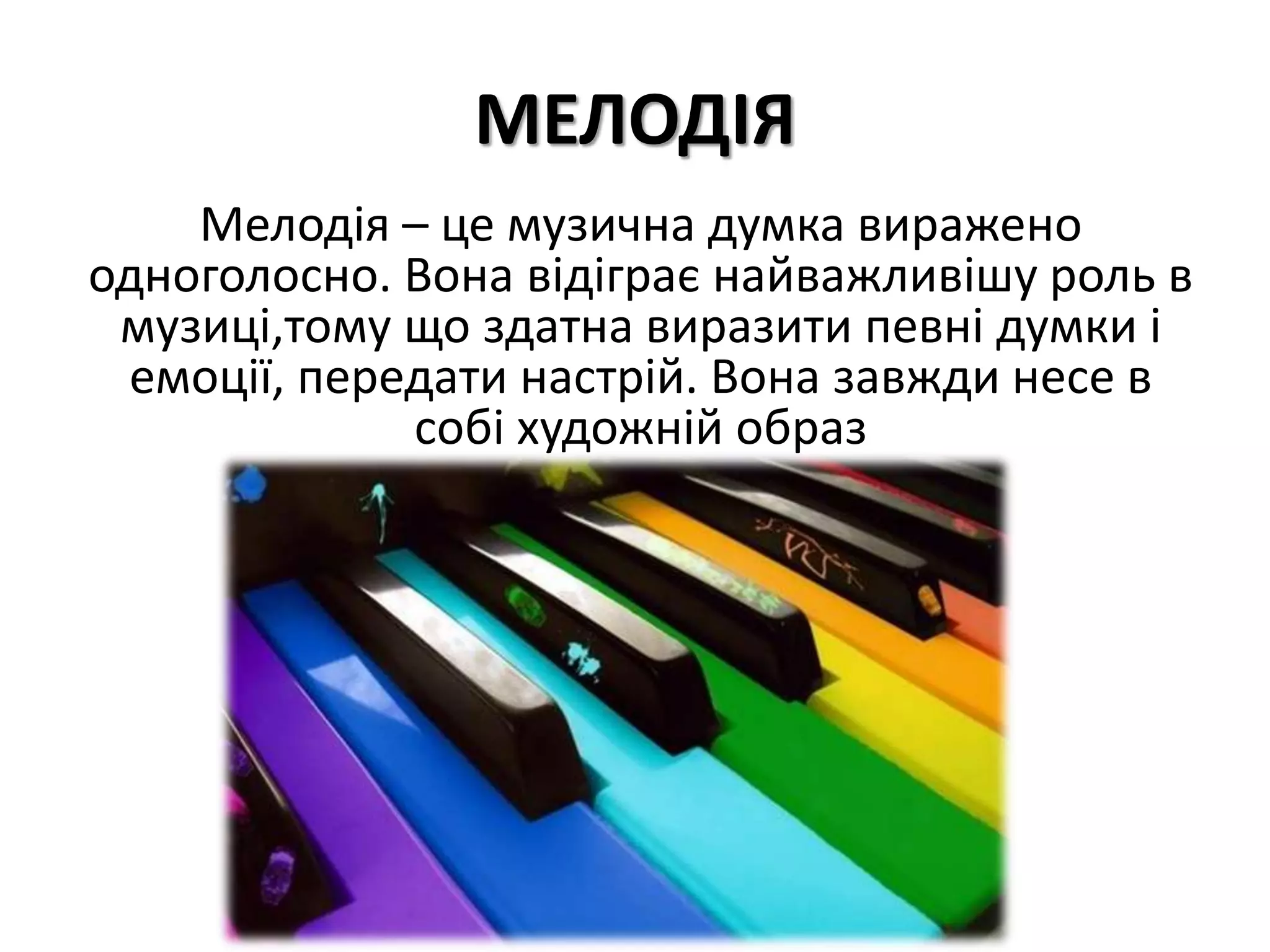 МЕЛОДІЯ
Мелодія – це музична думка виражено
одноголосно. Вона відіграє найважливішу роль в
музиці,тому що здатна виразити певні думки і
емоції, передати настрій. Вона завжди несе в
собі художній образ
 