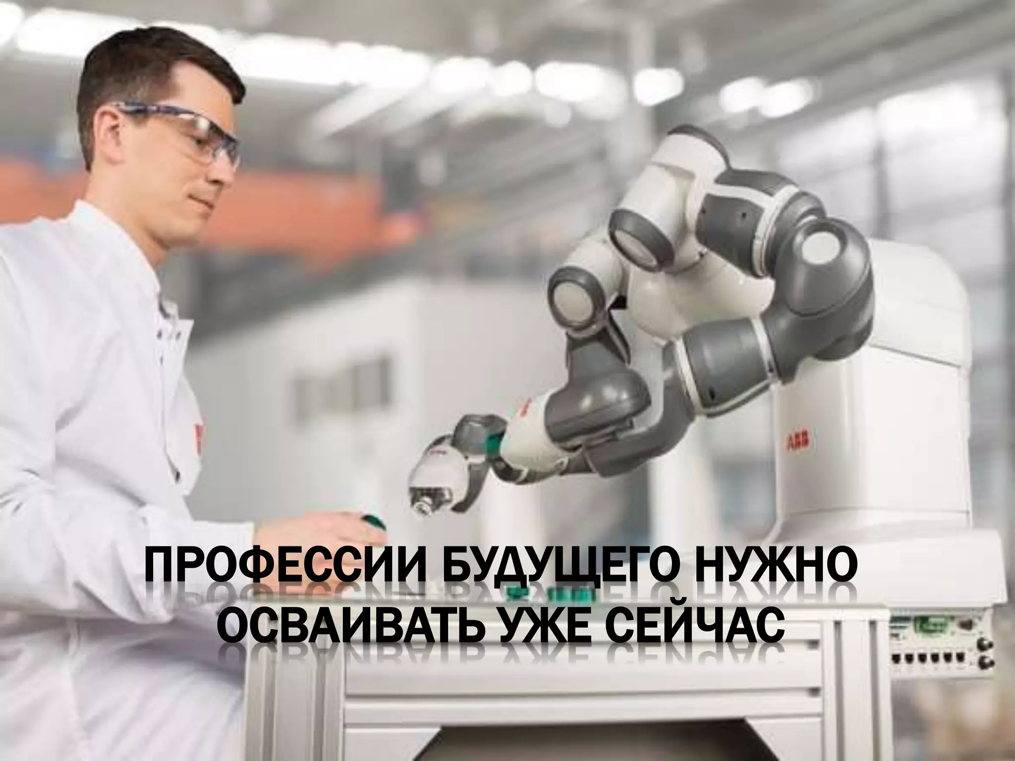 ПРОФЕССИИ БУДУЩЕГО НУЖНО
ОСВАИВАТЬ УЖЕ СЕЙЧАС
 