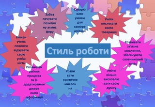 Кожен
учень
повинен
відчувати
свою
успіш
ність
Забез
печувати
позитив
ну атмос
феру
Розвивати
уміння
працюва
ти із
додатковими
джере
лами
інформації
Створю
вати
умови
для
саморе
алізації
Розви
вати
критичне
мислен
ня
Уміти
вільно
висловлю
вати свою
думку
Уміти
вислухати
свого
товариша
Розвивати
зв'язне
мовлення,
збагачувати
словниковий
запас
 