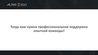 Тогда вам нужна профессиональная поддержка
опытной команды!
 