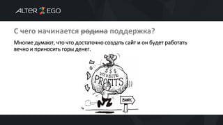 С чего начинается родина поддержка?
Многие думают, что что достаточно создать сайт и он будет работать
вечно и приносить горы денег.
 