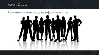 Вам нужна команда профессионалов
 