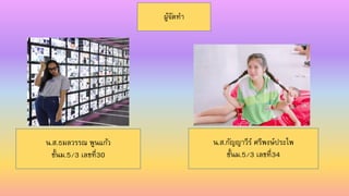 ผู้จัดทำ
น.ส.ธมลวรรณ พูนแก้ว
ชั้นม.5/3 เลขที่30
น.ส.กัญญำวีร์ ศรีพงษ์ประไพ
ชั้นม.5/3 เลขที่34
 