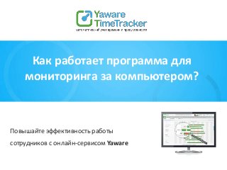 Как работает программа для
мониторинга за компьютером?
Повышайте эффективность работы
сотрудников с онлайн-сервисом Yaware
 
