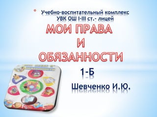 * Учебно-воспитательный комплекс
УВК ОШ І-ІІІ ст.- лицей
1-Б
Шевченко И.Ю.
 