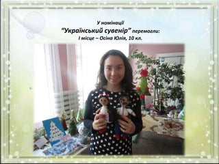 У номінації
“Український сувенір” перемогли:
І місце – Осіна Юлія, 10 кл.
 