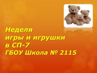 Неделя
игры и игрушки
в СП-7
ГБОУ Школа № 2115
 