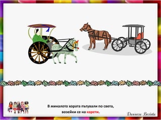 В миналото хората пътували по света,
возейки се на карети.
 