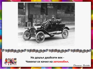 Но дошъл двайсети век -
Човекът се качил на автомобил.
 