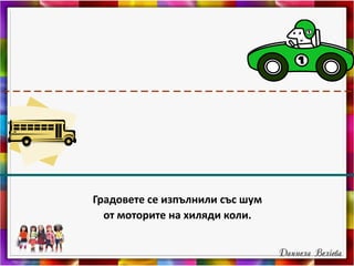 Градовете се изпълнили със шум
от моторите на хиляди коли.
 