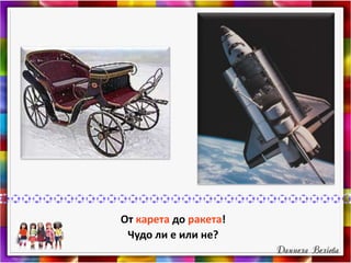 От карета до ракета!
Чудо ли е или не?
 