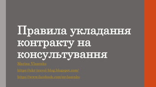 Правила укладання
контракту на
консультування
Marina Vlasenko
https://ukr-travel-blog.blogspot.com/
https://www.facebook.com/mvlasenko
 