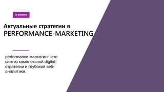 6
Актуальные стратегии в
PERFORMANCE-MARKETING
performance-маркетинг -это
синтез комплексной digital-
стратегии и глубокой веб-
аналитики.
 