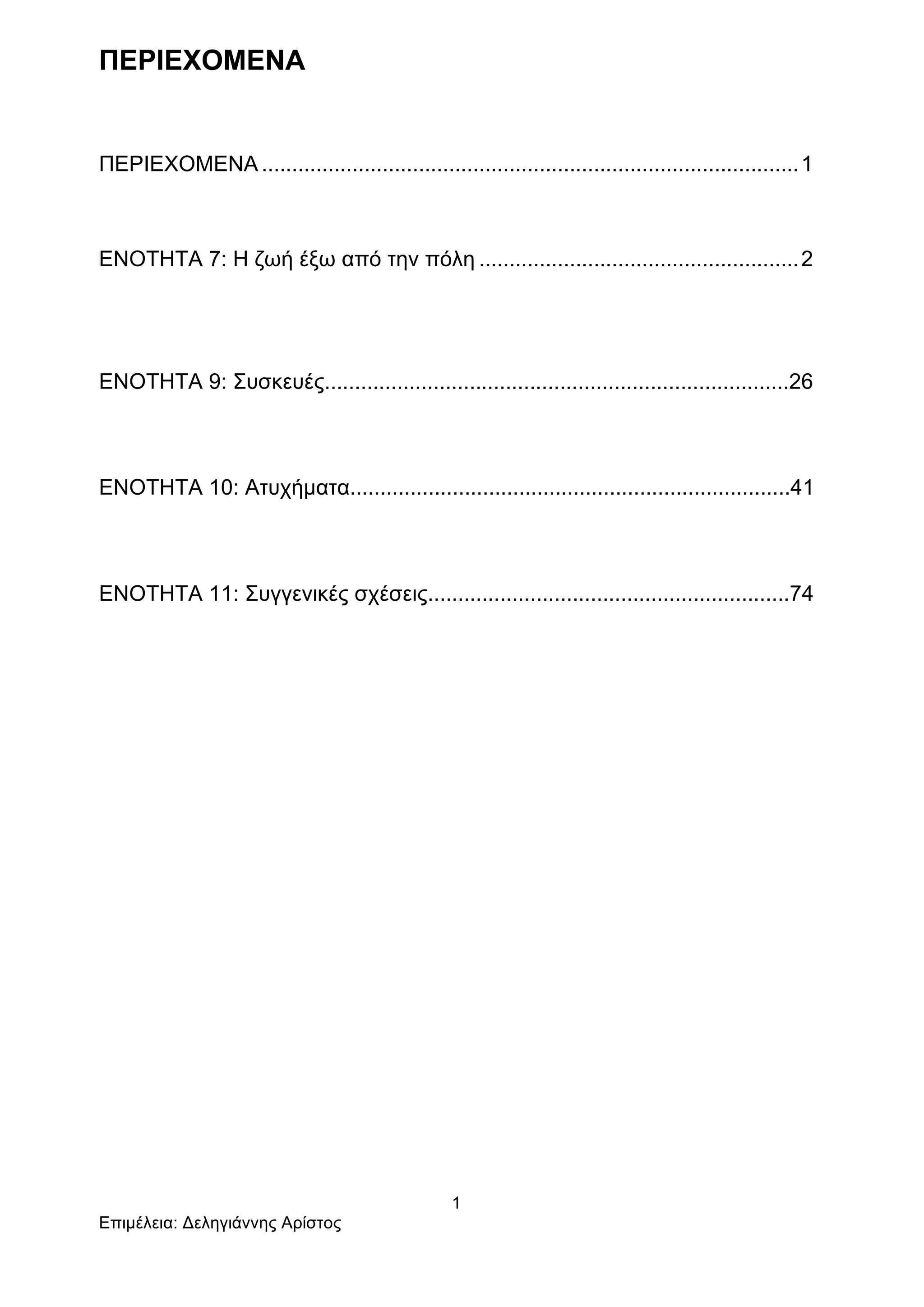 1
Επιµέλεια: Δεληγιάννης Αρίστος
ΠΕΡΙΕΧΟΜΕΝΑ
ΠΕΡΙΕΧΟΜΕΝΑ .........................................................................................1
ΕΝΟΤΗΤΑ 7: Η ζωή έξω από την πόλη .....................................................2	
  
ΕΝΟΤΗΤΑ 9: Συσκευές.............................................................................26
ΕΝΟΤΗΤΑ 10: Ατυχήµατα.........................................................................41
ΕΝΟΤΗΤΑ 11: Συγγενικές σχέσεις............................................................74
 