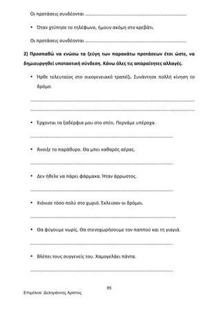 85
Επιµέλεια: Δεληγιάννης Αρίστος
Οι	
  προτάσεις	
  συνδέονται	
  ………………………………………………………………………….	
  
• Όταν	
  χτύπησε	
  το	
  τηλέφωνο,	
  ήμουν	
  ακόμη	
  στο	
  κρεβάτι.	
  
Οι	
  προτάσεις	
  συνδέονται	
  ………………………………………………………………………….	
  
2)	
  Προσπαθώ	
  να	
  ενώσω	
  τα	
  ζεύγη	
  των	
  παρακάτω	
  προτάσεων	
  έτσι	
  ώστε,	
  να	
  
δημιουργηθεί	
  υποτακτική	
  σύνδεση.	
  Κάνω	
  όλες	
  τις	
  απαραίτητες	
  αλλαγές.	
  
• Ήρθε	
  τελευταίος	
  στο	
  οικογενειακό	
  τραπέζι.	
  Συνάντησε	
  πολλή	
  κίνηση	
  το	
  
δρόμο.	
  
………………………………………………………………………………………………………..………………
……………………………………………………………………………………..….................................	
  
• Έρχονται	
  τα	
  ξαδέρφια	
  μου	
  στο	
  σπίτι.	
  Περνάμε	
  υπέροχα.	
  
………………………………………………………………………………………………………..	
  
• Άνοιξε	
  το	
  παράθυρο.	
  Θα	
  μπει	
  καθαρός	
  αέρας.	
  
………………………………………………………………………………………………………..	
  
• Δεν	
  ήθελε	
  να	
  πάρει	
  φάρμακα.	
  Ήταν	
  άρρωστος.	
  
………………………………………………………………………………………………………..	
  
• Χιόνισε	
  τόσο	
  πολύ	
  στο	
  χωριό.	
  Έκλεισαν	
  οι	
  δρόμοι.	
  
……………………………………………………………………………………………...............	
  
• Θα	
  φύγουμε	
  νωρίς.	
  Θα	
  στενοχωρήσουμε	
  τον	
  παππού	
  και	
  τη	
  γιαγιά.	
  
………………………………………………………………………………………………………..	
  
• Βλέπει	
  τους	
  συγγενείς	
  του.	
  Χαμογελάει	
  πάντα.	
  
………………………………………………………………………………………………………..	
  
 