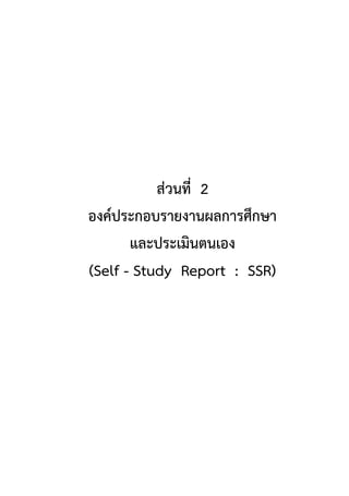ส่วนที่ 2
องค์ประกอบรายงานผลการศึกษา
และประเมินตนเอง
(Self - Study Report : SSR)
 
