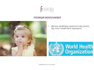 • Дитину необхідно захистити від усього,
від чого її може бути захищено.
ПОЗИЦІЯ ВООЗ/UNISEF
 