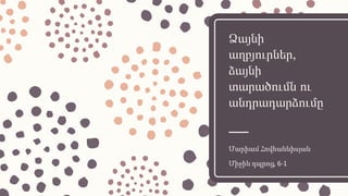 Ձայնի
աղբյուրներ,
ձայնի
տարածումն ու
անդրադարձումը
Մարիամ Հովհաննիսյան
Միջին դպրոց, 6-1
 