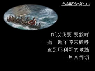 所以我要 要歡呼
一遍一遍不停來歡呼
直到耶利哥的城牆
一片片倒塌
行神蹟的神(華) 4-3
 
