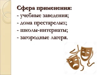 Сфера применения:Сфера применения:
- учебные заведения;- учебные заведения;
- дома престарелых;- дома престарелых;
- школы-интернаты;- школы-интернаты;
- загородные лагеря.- загородные лагеря.
 