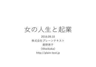 ⼥の⼈⽣と起業
2016.09.10
株式会社プレーンテキスト
⿅野恵⼦
（@keikoka）
http://plain-text.jp
 
