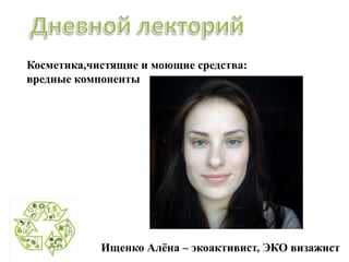 Косметика,чистящие и моющие средства:
вредные компоненты
Ищенко Алёна – экоактивист, ЭКО визажист
 