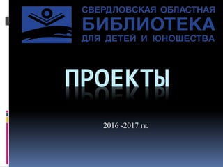 ПРОЕКТЫ
2016 -2017 гг.
 