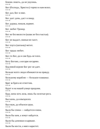 Близок	локоть,	да	не	укусишь.
*	*	*
Бог	(Господь,	Христос)	терпел	и	нам	велел.
*	*	*
Бог	дал,	Бог	и	взял.
*	*	*
Бог	даст	день,	даст	и	пищу.
*	*	*
Бог	дурака,	поваля,	кормит.
*	*	*
Бог	любит	Троицу.
*	*	*
Бог	не	без	милости	(казак	не	без	счастья).
*	*	*
Бог	не	выдаст,	свинья	не	съест.
*	*	*
Бог	плута	(шельму)	метит.
*	*	*
Бог	труды	любит.
*	*	*
Бог-то	Бог,	да	и	сам	будь	не	плох.
*	*	*
Богу	Богово,	а	кесарю	кесарево.
*	*	*
Бодливой	корове	Бог	рог	не	дает.
*	*	*
Больше	всего	люди	обижаются	на	правду.
*	*	*
Большому	кораблю	—	большое	плаванье.
*	*	*
Брат	за	брата	не	ответчик.
*	*	*
Будет	и	на	нашей	улице	праздник.
*	*	*
Будь	жена	хоть	коза,	лишь	бы	золотые	рога.
*	*	*
Был	конь,	да	изъездился.
*	*	*
Был	муж,	да	объелся	груш.
*	*	*
Была	бы	спина	—	найдется	и	вина.
*	*	*
Была	бы	шея,	а	хомут	найдется.
*	*	*
Были	бы	денежки	в	кармане.
*	*	*
Были	бы	кости,	а	мясо	нарастет.
 