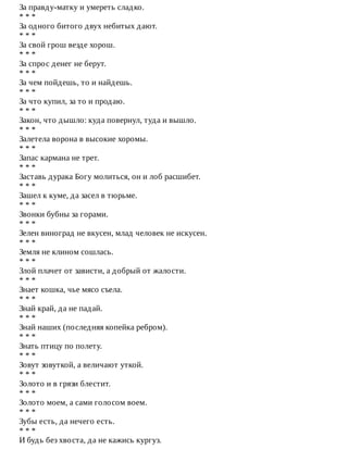 За	правду-матку	и	умереть	сладко.
*	*	*
За	одного	битого	двух	небитых	дают.
*	*	*
За	свой	грош	везде	хорош.
*	*	*
За	спрос	денег	не	берут.
*	*	*
За	чем	пойдешь,	то	и	найдешь.
*	*	*
За	что	купил,	за	то	и	продаю.
*	*	*
Закон,	что	дышло:	куда	повернул,	туда	и	вышло.
*	*	*
Залетела	ворона	в	высокие	хоромы.
*	*	*
Запас	кармана	не	трет.
*	*	*
Заставь	дурака	Богу	молиться,	он	и	лоб	расшибет.
*	*	*
Зашел	к	куме,	да	засел	в	тюрьме.
*	*	*
Звонки	бубны	за	горами.
*	*	*
Зелен	виноград	не	вкусен,	млад	человек	не	искусен.
*	*	*
Земля	не	клином	сошлась.
*	*	*
Злой	плачет	от	зависти,	а	добрый	от	жалости.
*	*	*
Знает	кошка,	чье	мясо	съела.
*	*	*
Знай	край,	да	не	падай.
*	*	*
Знай	наших	(последняя	копейка	ребром).
*	*	*
Знать	птицу	по	полету.
*	*	*
Зовут	зовуткой,	а	величают	уткой.
*	*	*
Золото	и	в	грязи	блестит.
*	*	*
Золото	моем,	а	сами	голосом	воем.
*	*	*
Зубы	есть,	да	нечего	есть.
*	*	*
И	будь	без	хвоста,	да	не	кажись	кургуз.
 