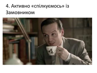 4. Активно «спілкуємось» із
Замовником
 