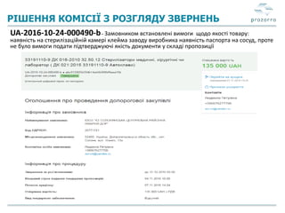РІШЕННЯ КОМІСІЇ З РОЗГЛЯДУ ЗВЕРНЕНЬ
UA-2016-10-24-000490-b- Замовником встановлені вимоги щодо якості товару:
наявність на стерилізаційній камері клейма заводу виробника наявність паспорта на сосуд, проте
не було вимоги подати підтверджуючі якість документи у складі пропозиції
 