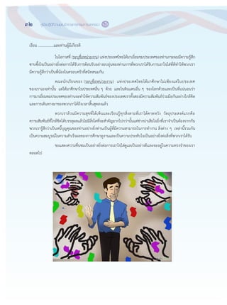 32 คู่มือปฏิบัติงานของข้าราชการกรมการปกครอง ๓๐
เรียน .................และท฽านผู฾มีเกียรติ
ในโอกาสที่ (ระบุชื่อหน฽วยงาน) แห฽งประเทศไทยได฾มาเยี่ยมชมประเทศของท฽านกระผมมีความรู฾สึก
ซาบซึ้งใจเป็นอย฽างยิ่งต฽อการได฾รับการต฾อนรับอย฽างอบอุ฽นของท฽านการที่พวกเราได฾รับการเอาใจใส฽ที่ดีทาให฾พวกเรา
มีความรู฾สึกว฽าเป็นพี่น฾องในครอบครัวที่สนิทสนมกัน
คณะนักเรียนของ (ระบุชื่อหน฽วยงาน) แห฽งประเทศไทยได฾มาศึกษาไม฽เพียงแต฽ในประเทศ
ของเราเองเท฽านั้น แต฽ได฾มาศึกษาในประเทศอื่น ๆ ด฾วย และในดินแดนอื่น ๆ ของโลกด฾วยและเป็นที่แน฽นอนว฽า
การมาเยี่ยมชมประเทศของท฽านจะทาให฾ความสัมพันธ์ของประเทศเราทั้งสองมีความสัมพันธ์ร฽วมมือกันอย฽างใกล฾ชิด
และการเดินทางมาของพวกเราได฾ถึงเวลาสิ้นสุดลงแล฾ว
พวกเราล฾วนมีความสุขที่ได฾เห็นและเรียนรู฾ทุกสิ่งตามที่เราได฾คาดหวัง วัตถุประสงค์แรกคือ
ความสัมพันธ์ที่ใกล฾ชิดได฾บรรลุผลแล฾วไม฽มีสิ่งใดที่จะสาคัญมากไปกว฽านั้นแต฽ช฽างน฽าเสียใจยิ่งที่เราจาเป็นต฾องจากกัน
พวกเรารู฾สึกว฽าเป็นหนี้บุญคุณของท฽านอย฽างยิ่งท฽านเป็นผู฾ที่มีความสามารถในการทางาน สิ่งต฽าง ๆ เหล฽านี้รวมกัน
เป็นความสมบูรณ์ในความสาเร็จผลของการศึกษาดูงานและเป็นความประทับใจเป็นอย฽างยิ่งต฽อสิ่งที่พวกเราได฾รับ
ขอแสดงความชื่นชมเป็นอย฽างยิ่งต฽อการเอาใจใส฽ดูแลเป็นอย฽างดีและจะอยู฽ในความทรงจาของเรา
ตลอดไป
 