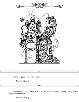 *	*	*
Влеченье	сердца	—	это	голос	рока.
Фридрих	Шиллер
*	*	*
Случайностей	 не	 бывает.	 Что	 кажется	 нам	 случаем	 слепым,	 то	 рождено
источником	глубоким.
Фридрих	Шиллер
 