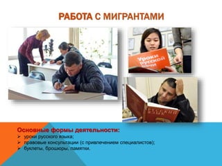 РАБОТА С МИГРАНТАМИ
Основные формы деятельности:
 уроки русского языка;
 правовые консультации (с привлечением специалистов);
 буклеты, брошюры, памятки.
 
