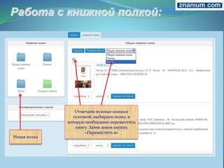 Новая полка
Отмечаем нужные книжки
галочкой, выбираем полку, в
которую необходимо переместить
книгу. Затем жмем кнопку
«Переместить в»
 